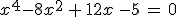 x^4-8x^2\,+\,12x\,-5\,=\,0